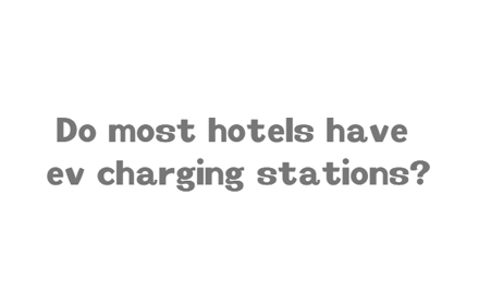 Do most hotels have ev charging stations​?